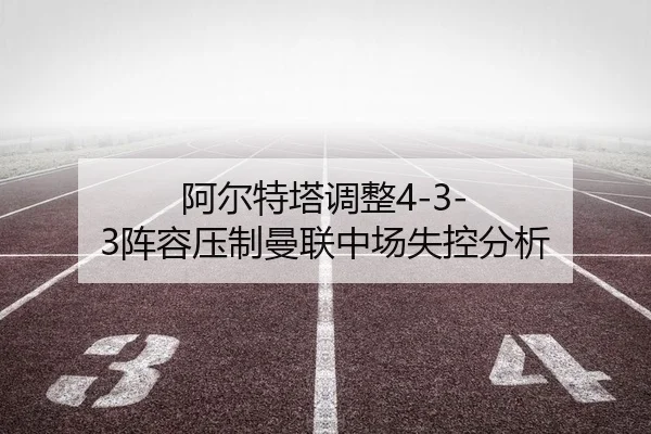 阿尔特塔调整4-3-3阵容压制曼联中场失控分析